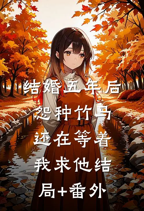结婚五年后，怨种竹马还在等着我求他结局+番外
