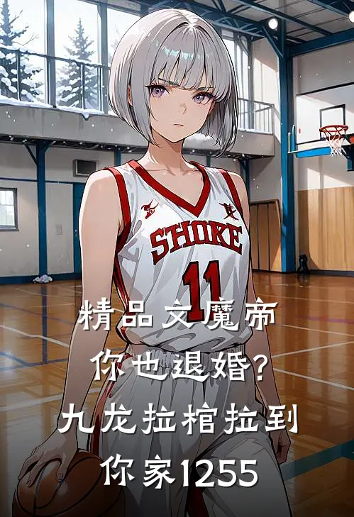 精品文魔帝你也退婚?九龙拉棺拉到你家(1-255)
