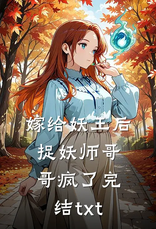 嫁给妖王后，捉妖师哥哥疯了完结txt
