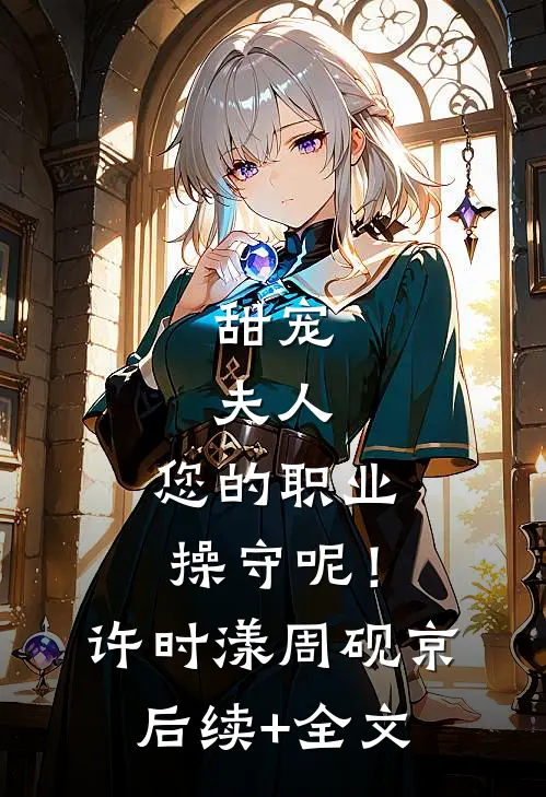 甜宠：夫人，您的职业操守呢！许时漾周砚京后续+全文