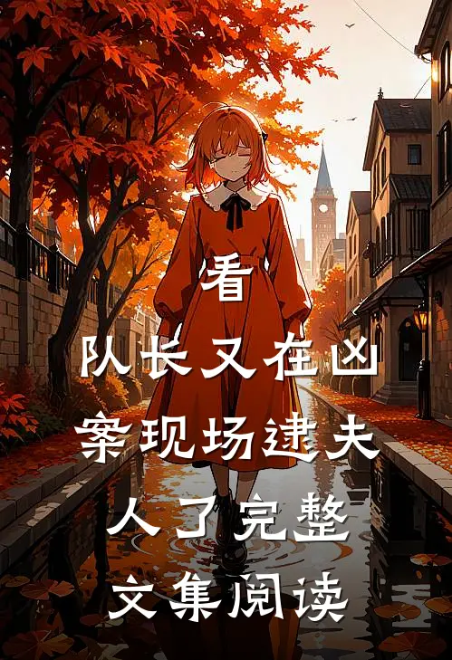 看，队长又在凶案现场逮夫人了完整文集阅读