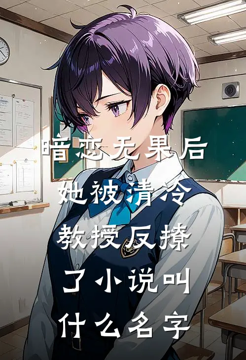暗恋无果后，她被清冷教授反撩了小说叫什么名字
