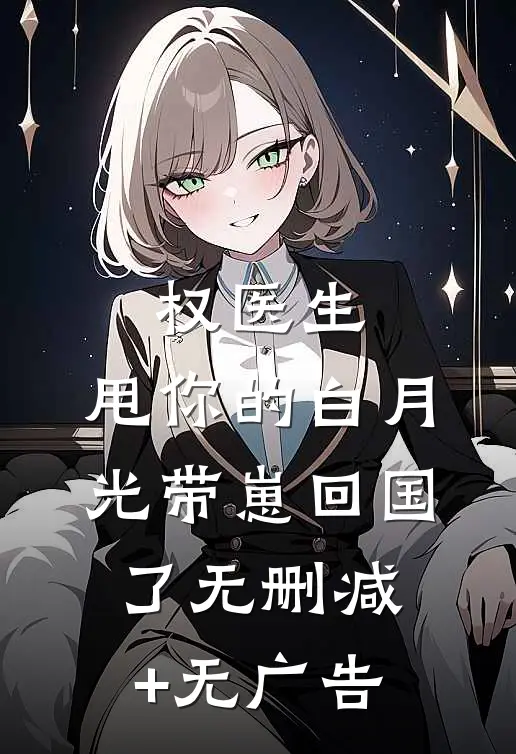 权医生，甩你的白月光带崽回国了无删减+无广告