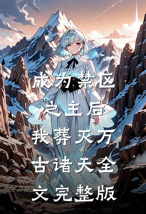 成为禁区之主后，我葬灭万古诸天全文完整版