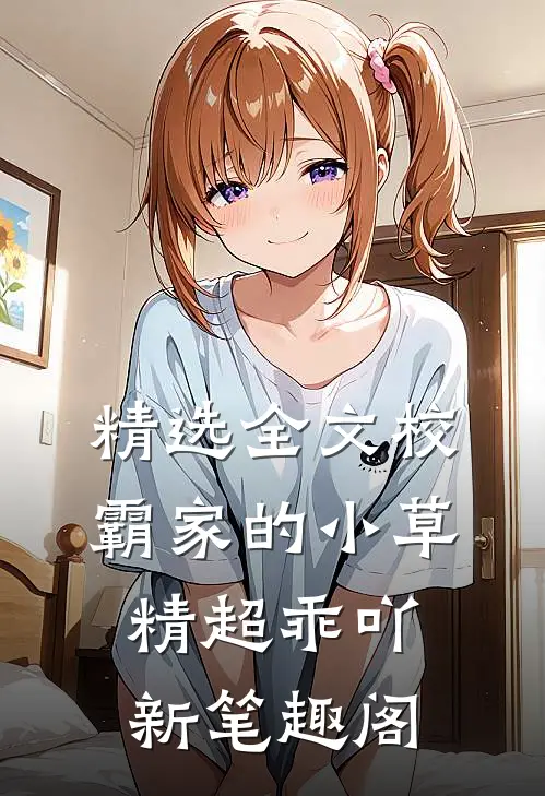 精选全文校霸家的小草精超乖吖新笔趣阁
