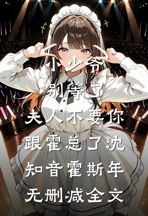 小少爷别等了，夫人不要你跟霍总了沈知音霍斯年无删减全文