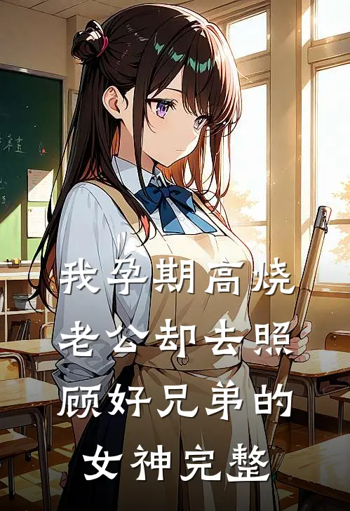 我孕期高烧，老公却去照顾好兄弟的女神完整