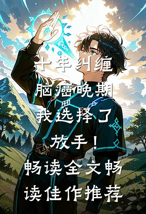 十年纠缠：脑癌晚期，我选择了放手！畅读全文畅读佳作推荐