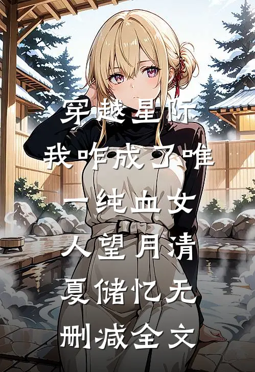 穿越星际，我咋成了唯一纯血女人望月清夏储忆无删减全文