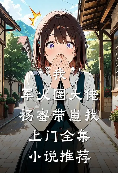 我，军火圈大佬，杨蜜带崽找上门全集小说推荐