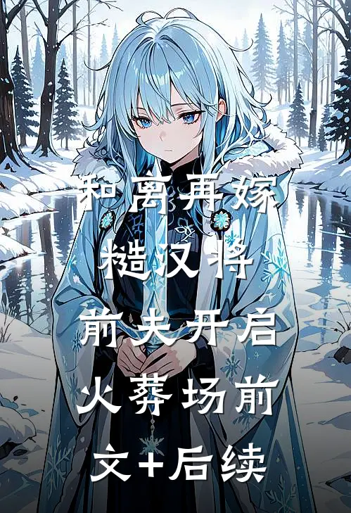 和离再嫁糙汉将，前夫开启火葬场前文+后续