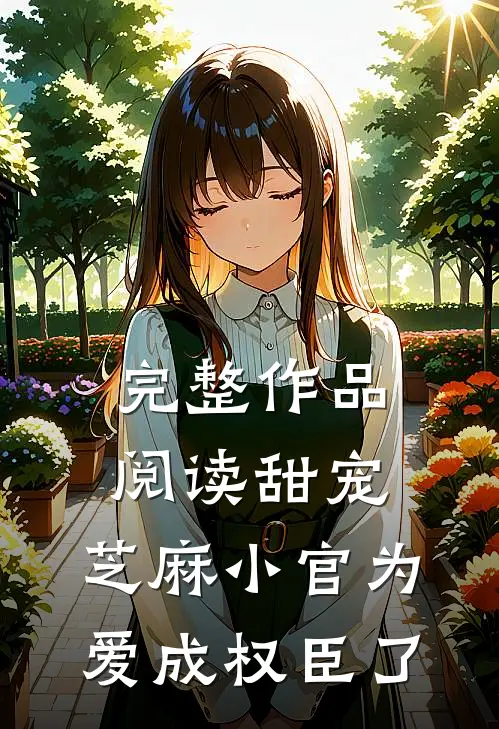 完整作品阅读甜宠：芝麻小官为爱成权臣了
