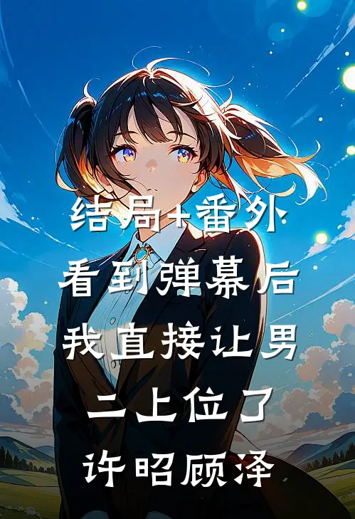 结局+番外看到弹幕后，我直接让男二上位了许昭顾泽