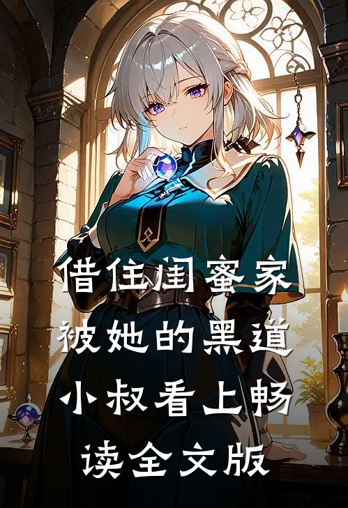 借住闺蜜家，被她的黑道小叔看上畅读全文版