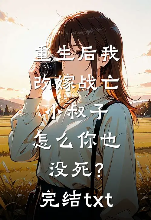 重生后我改嫁战亡小叔子，怎么你也没死？完结txt