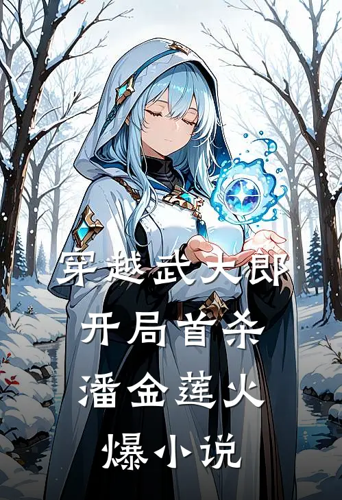 穿越武大郎，开局首杀潘金莲火爆小说