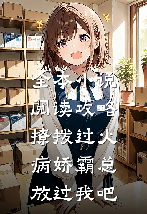 全本小说阅读攻略：撩拨过火，病娇霸总放过我吧