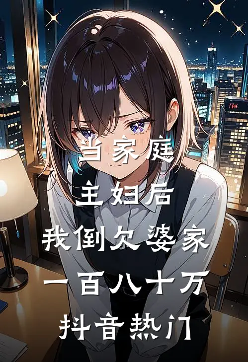 当家庭主妇后，我倒欠婆家一百八十万抖音热门