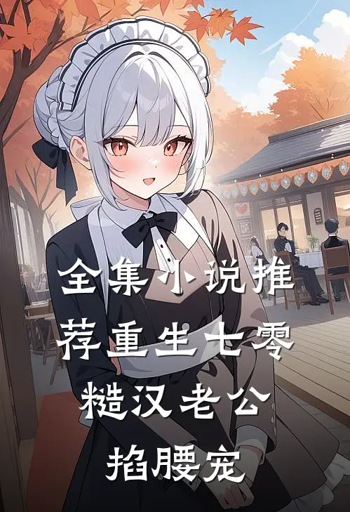 全集小说推荐重生七零：糙汉老公掐腰宠