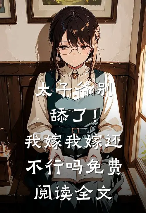 太子爷别舔了！我嫁我嫁还不行吗免费阅读全文