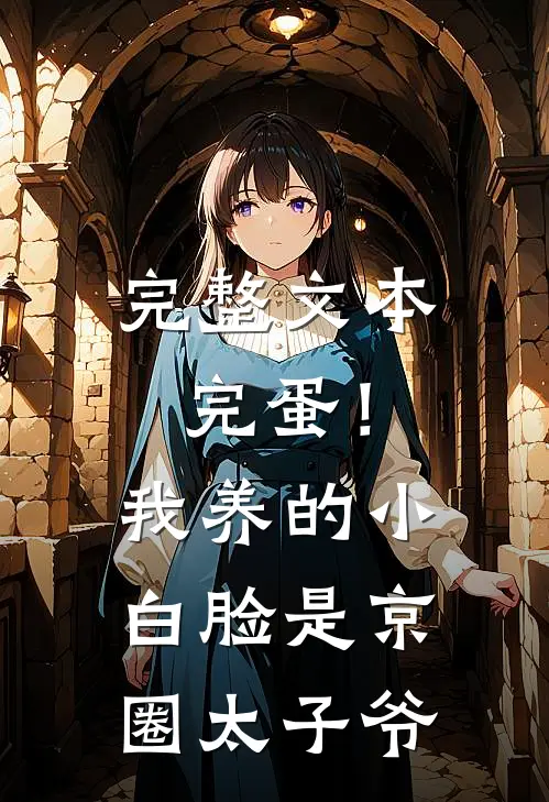 完整文本完蛋！我养的小白脸是京圈太子爷