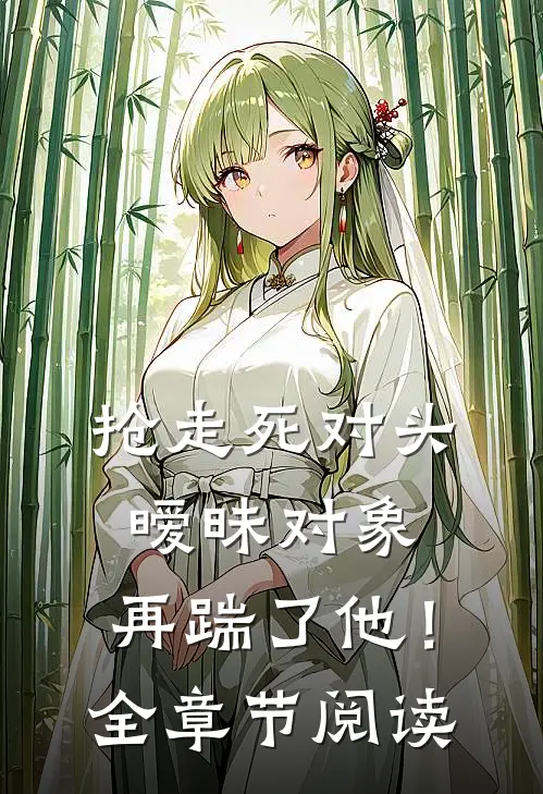 抢走死对头暧昧对象，再踹了他！全章节阅读