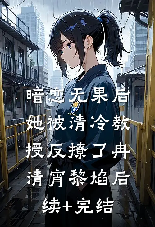 暗恋无果后，她被清冷教授反撩了冉清宵黎焰后续+完结