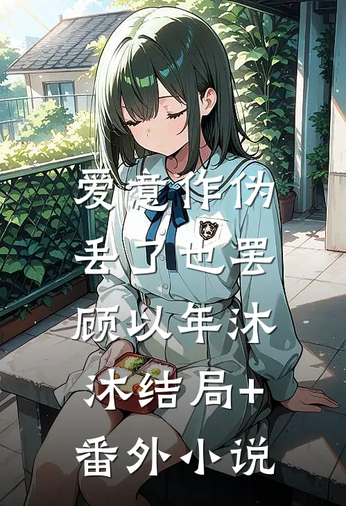 爱意作伪，丢了也罢顾以年沐沐结局+番外小说