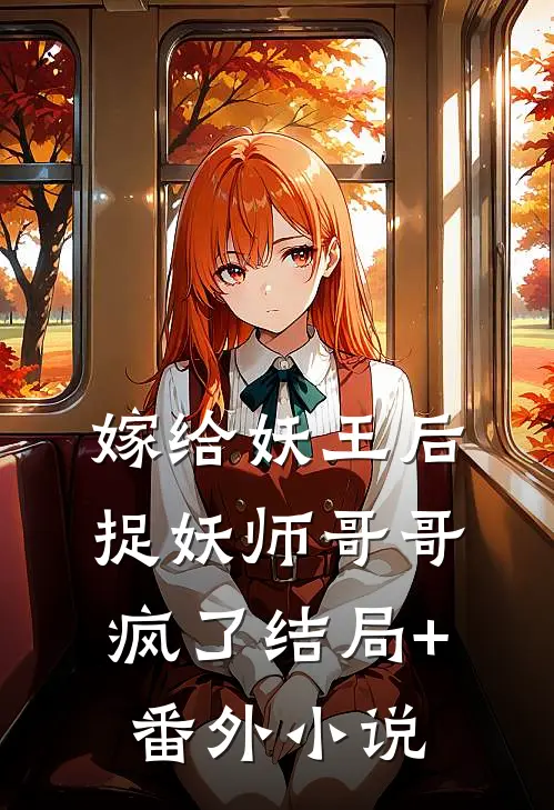 嫁给妖王后，捉妖师哥哥疯了结局+番外小说