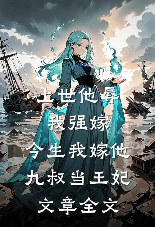 上世他辱我强嫁，今生我嫁他九叔当王妃文章全文