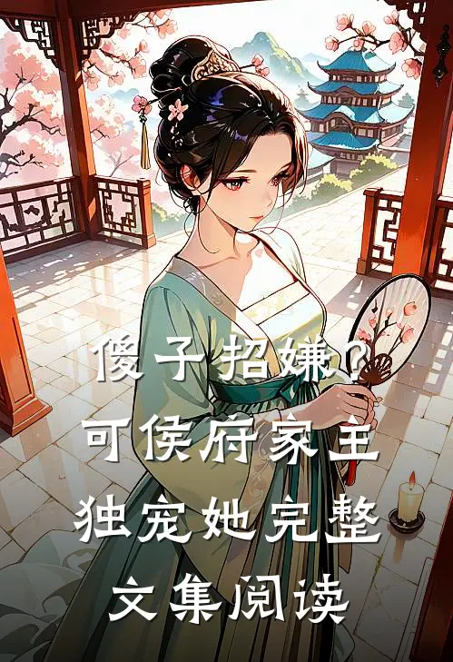 傻子招嫌？可侯府家主独宠她完整文集阅读