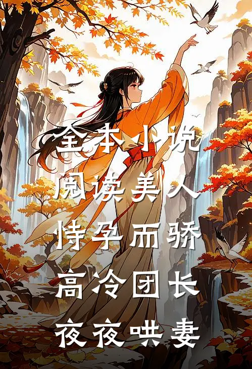 全本小说阅读美人恃孕而骄，高冷团长夜夜哄妻