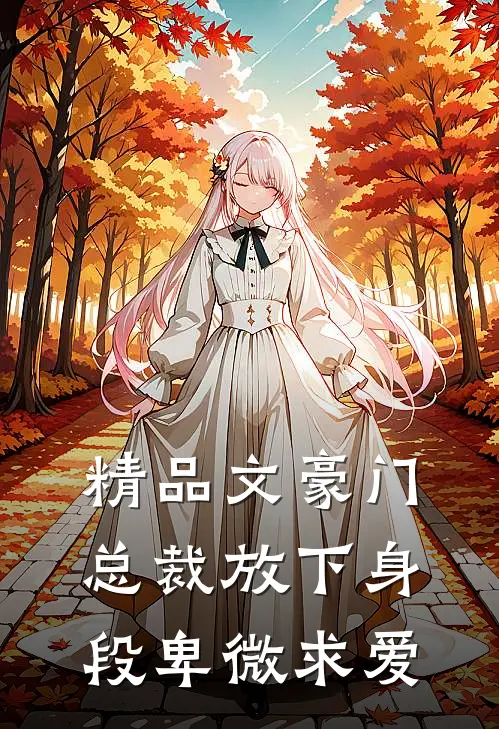 精品文豪门总裁放下身段卑微求爱