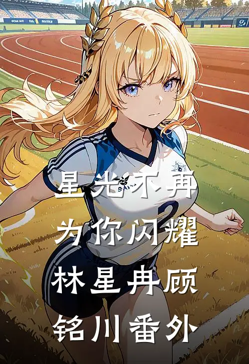 星光不再为你闪耀林星冉顾铭川番外