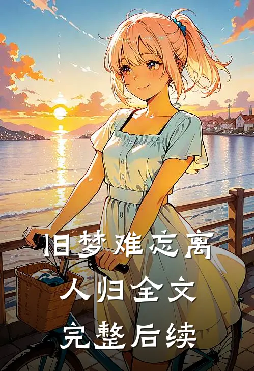 旧梦难忘离人归全文完整后续