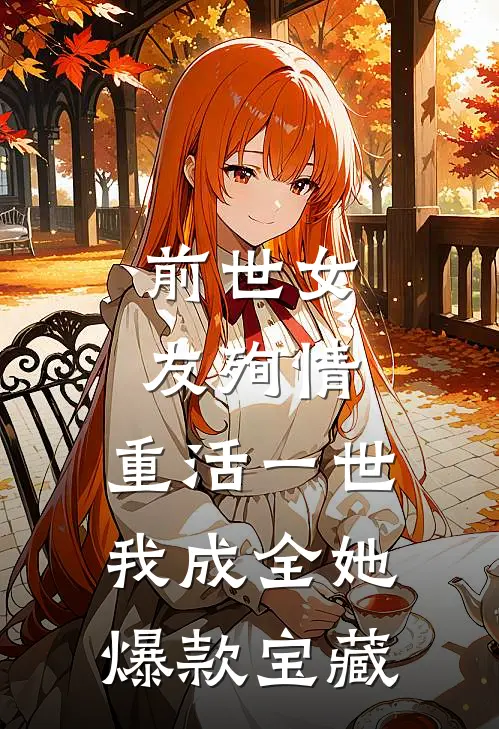 前世女友殉情，重活一世我成全她爆款宝藏