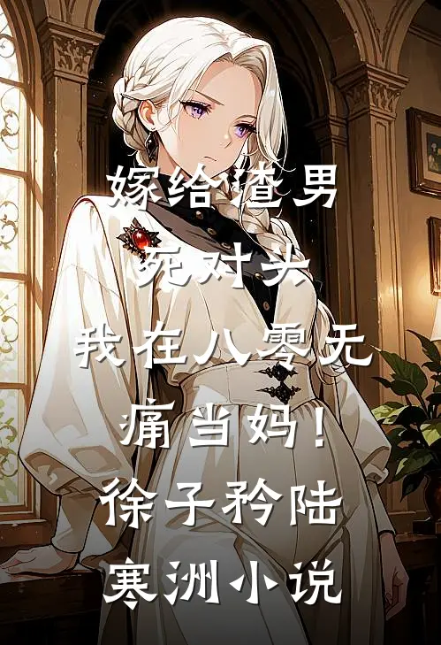 嫁给渣男死对头，我在八零无痛当妈！徐子矜陆寒洲小说