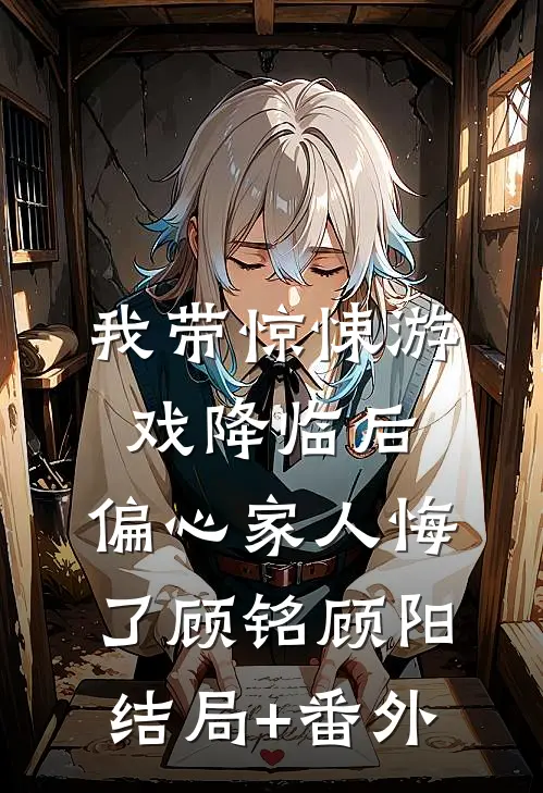 我带惊悚游戏降临后，偏心家人悔了顾铭顾阳结局+番外