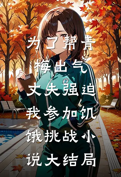 为了帮青梅出气，丈夫强迫我参加饥饿挑战小说大结局