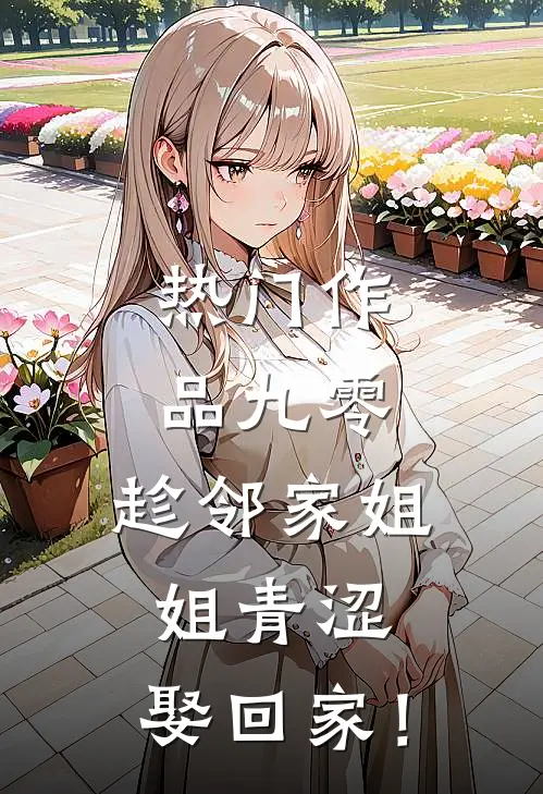 热门作品九零：趁邻家姐姐青涩，娶回家！