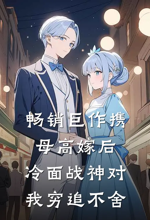 畅销巨作携母高嫁后，冷面战神对我穷追不舍