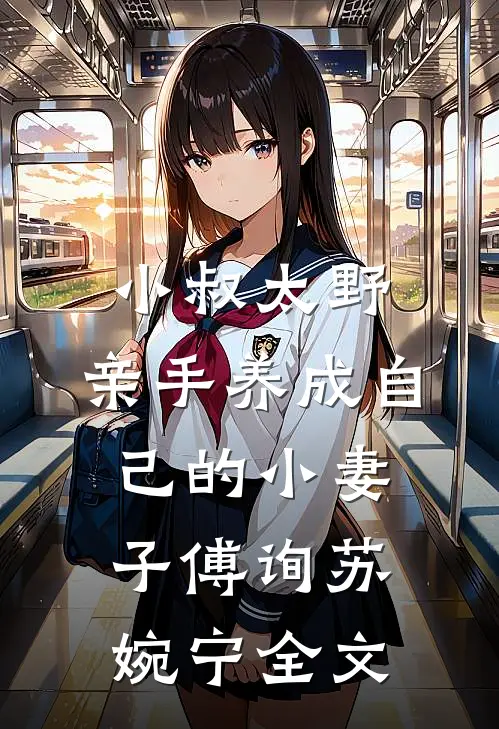 小叔太野，亲手养成自己的小妻子傅询苏婉宁全文