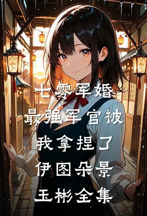 七零军婚：最强军官被我拿捏了伊图朵景玉彬全集