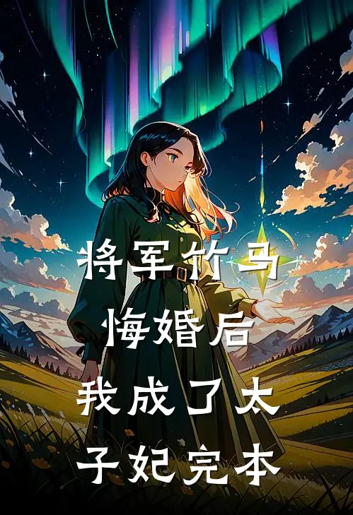 将军竹马悔婚后，我成了太子妃完本