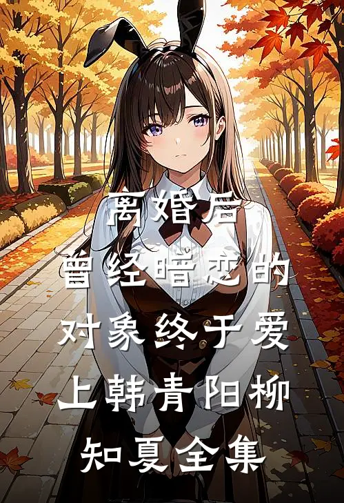 离婚后，曾经暗恋的对象终于爱上韩青阳柳知夏全集