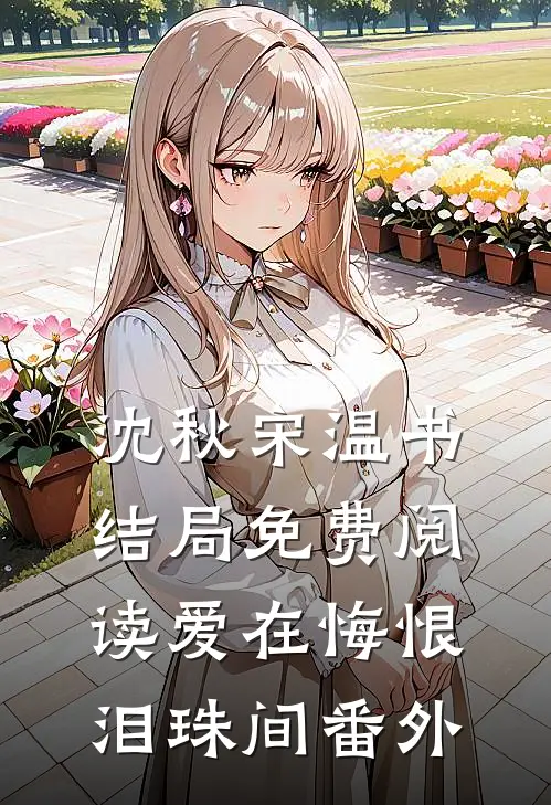 沈秋宋温书结局免费阅读爱在悔恨泪珠间番外