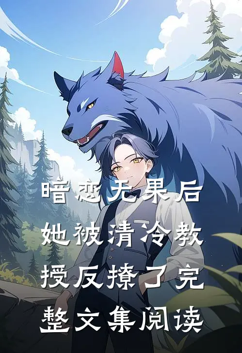 暗恋无果后，她被清冷教授反撩了完整文集阅读