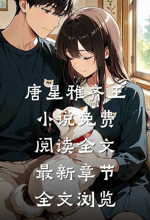 唐星雅齐王小说免费阅读全文最新章节全文浏览