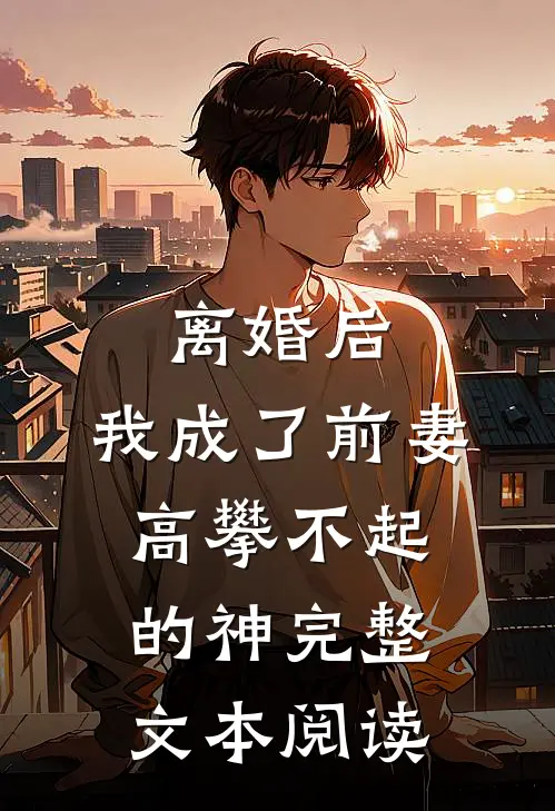 离婚后，我成了前妻高攀不起的神完整文本阅读