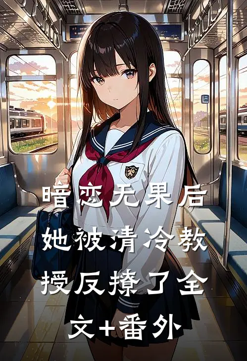 暗恋无果后，她被清冷教授反撩了全文+番外